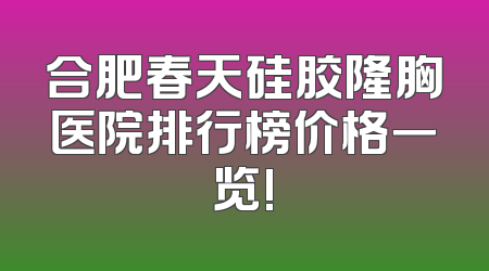 合肥春天硅胶隆胸医院排行榜价格一览!