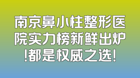 南京鼻小柱整形医院实力榜新鲜出炉！都是权威之选！