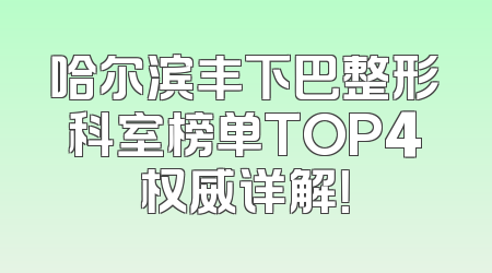 哈尔滨丰下巴整形科室榜单TOP4权威详解！
