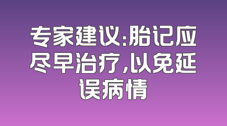 专家建议：胎记应尽早治疗，以免延误病情