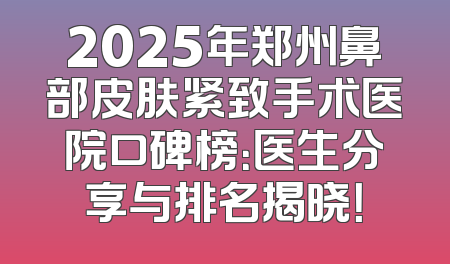 2025年郑州鼻部皮肤紧致手术医院口碑榜：医生分享与排名揭晓！