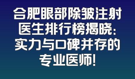合肥眼部除皱注射医生排行榜揭晓：实力与口碑并存的专业医师！