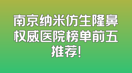 南京纳米仿生隆鼻权威医院榜单前五推荐！