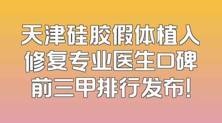 天津硅胶假体植入修复专业医生口碑前三甲排行发布！