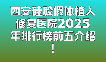 西安硅胶假体植入修复医院2025年排行榜前五介绍！