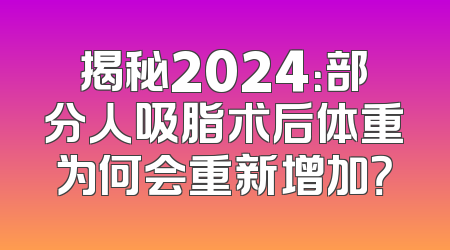 揭秘2024：部分人吸脂术后体重为何会重新增加？