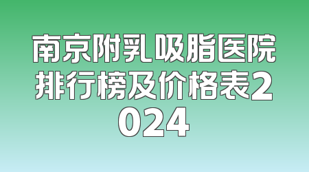 南京附乳吸脂医院排行榜及价格表2024