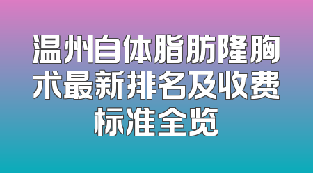 温州自体脂肪隆胸术最新排名及收费标准全览
