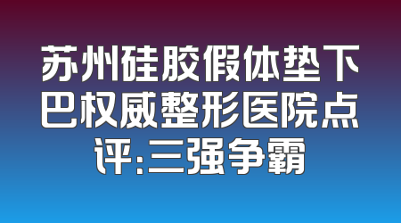 苏州硅胶假体垫下巴权威整形医院点评：三强争霸