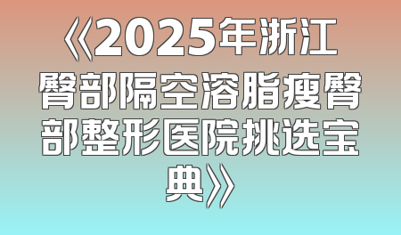 《2025年浙江臀部隔空溶脂瘦臀部整形医院挑选宝典》