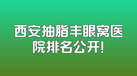 西安抽脂丰眼窝医院排名公开!
