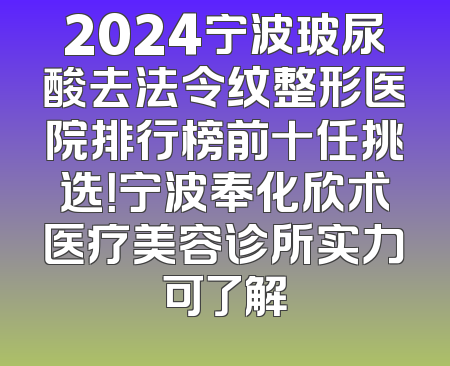 2024宁波玻尿酸去法令纹整形医院排行榜前十任挑选！宁波奉化欣术医疗美容诊所实力可了解