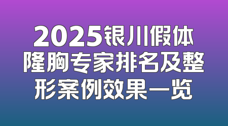 2025银川假体隆胸专家排名及整形案例效果一览