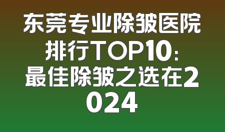 东莞专业除皱医院排行TOP10：最佳除皱之选在2024