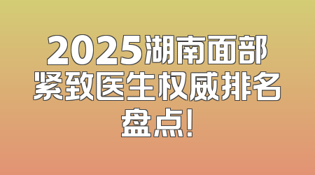 2025湖南面部紧致医生权威排名盘点！