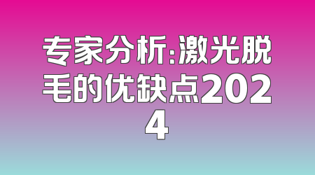 专家分析：激光脱毛的优缺点2024