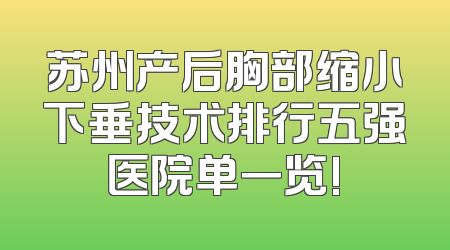 苏州产后胸部缩小下垂技术排行五强医院单一览!
