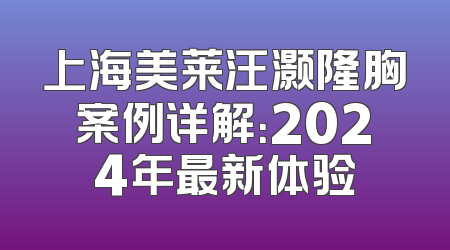 上海美莱汪灏隆胸案例详解：2024年最新体验