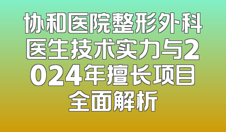 协和医院整形外科医生技术实力与2024年擅长项目全面解析