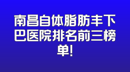 南昌自体脂肪丰下巴医院排名前三榜单！