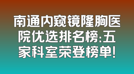 南通内窥镜隆胸医院优选排名榜：五家科室荣登榜单！