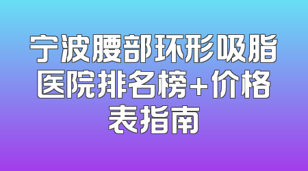 宁波腰部环形吸脂医院排名榜+价格表指南