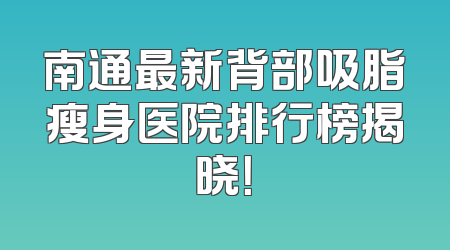 南通最新背部吸脂瘦身医院排行榜揭晓！