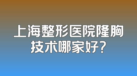 上海整形医院隆胸技术哪家好？