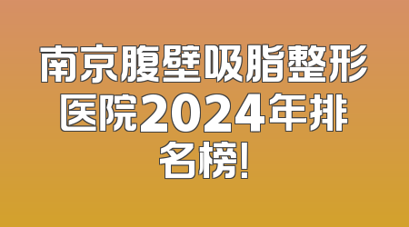 南京腹壁吸脂整形医院2024年排名榜！