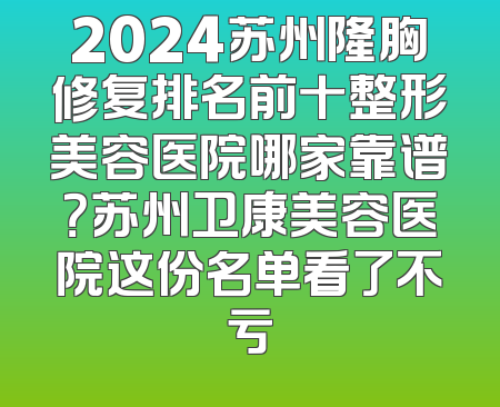 2024苏州隆胸修复排名前十整形美容医院哪家靠谱？苏州卫康美容医院这份名单看了不亏
