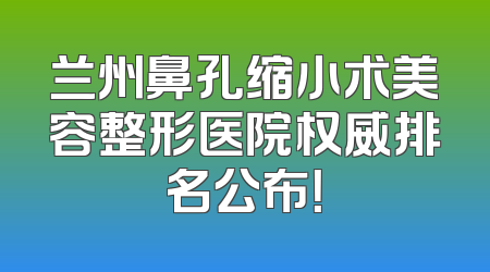 兰州鼻孔缩小术美容整形医院权威排名公布！