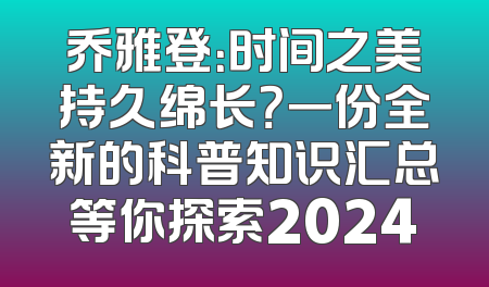 乔雅登：时间之美持久绵长？一份全新的科普知识汇总等你探索2024