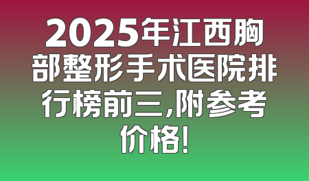 2025年江西胸部整形手术医院排行榜前三，附参考价格！