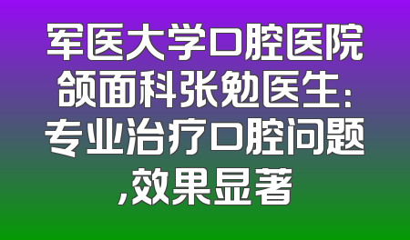 军医大学口腔医院颌面科张勉医生：专业治疗口腔问题，效果显著