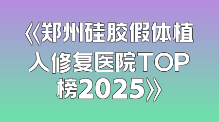 《郑州硅胶假体植入修复医院TOP榜2025》