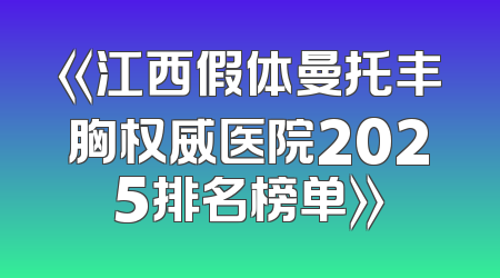《江西假体曼托丰胸权威医院2025排名榜单》
