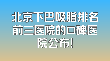北京下巴吸脂排名前三医院的口碑医院公布！