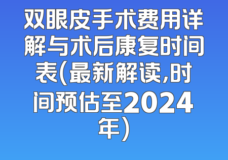 双眼皮手术费用详解与术后康复时间表（最新解读，时间预估至2024年）
