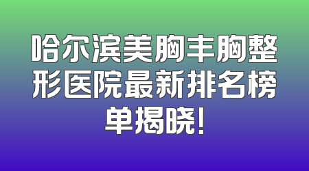 哈尔滨美胸丰胸整形医院最新排名榜单揭晓！