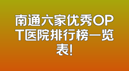 南通六家优秀OPT医院排行榜一览表！