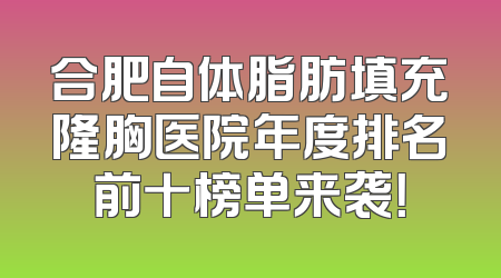 合肥自体脂肪填充隆胸医院年度排名前十榜单来袭！
