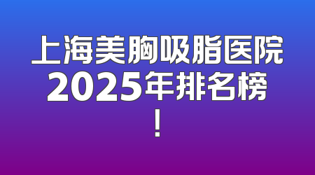 上海美胸吸脂医院2025年排名榜！