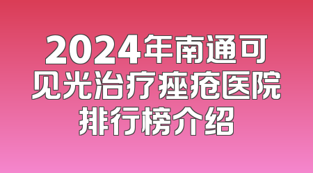 2024年南通可见光治疗痤疮医院排行榜介绍