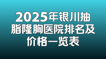2025年银川抽脂隆胸医院排名及价格一览表