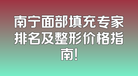 南宁面部填充专家排名及整形价格指南！