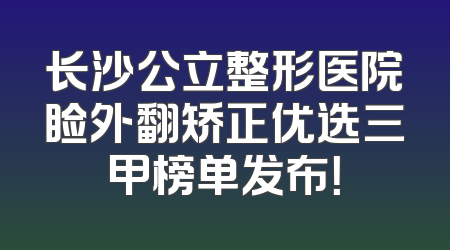 长沙公立整形医院睑外翻矫正优选三甲榜单发布！