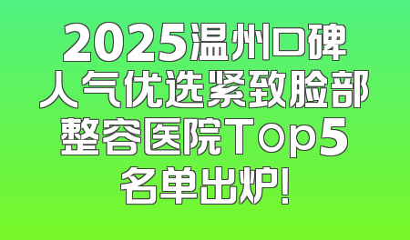 2025温州口碑人气优选紧致脸部整容医院Top5名单出炉！