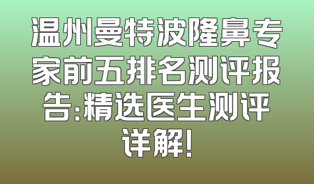 温州曼特波隆鼻专家前五排名测评报告：精选医生测评详解！
