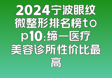 2024宁波眼纹微整形排名榜top10：缔一医疗美容诊所性价比最高