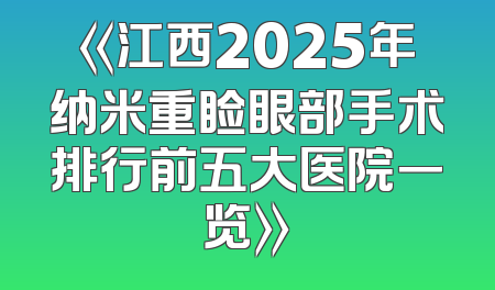 《江西2025年纳米重睑眼部手术排行前五大医院一览》